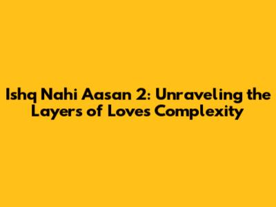 Ishq Nahi Aasan 2: Unraveling the Layers of Love's Complexity