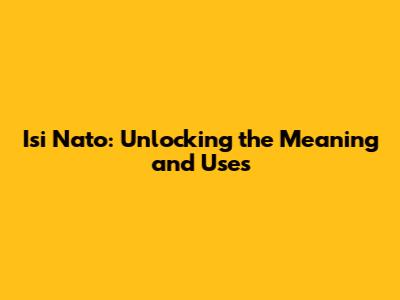 Isi Nato: Unlocking the Meaning and Uses