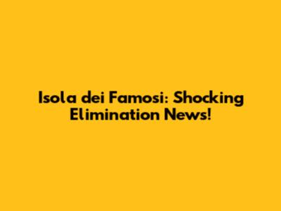 Isola dei Famosi: Shocking Elimination News!