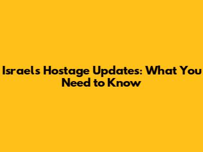 Israel's Hostage Updates: What You Need to Know