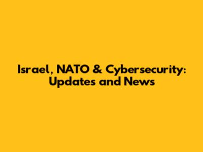 Israel, NATO & Cybersecurity: Updates and News