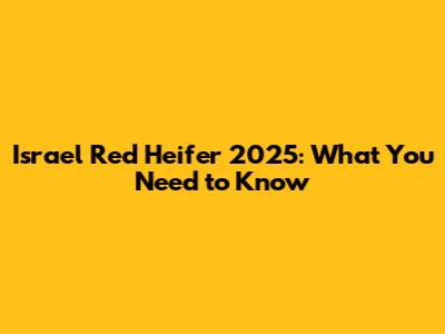 Israel Red Heifer 2025: What You Need to Know