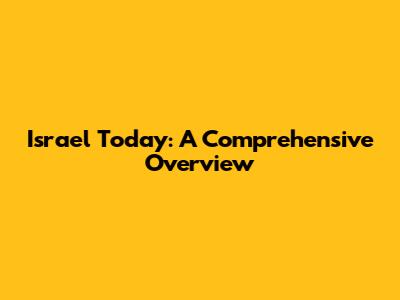 Israel Today: A Comprehensive Overview