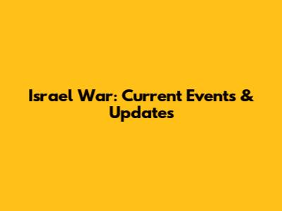 Israel War: Current Events & Updates
