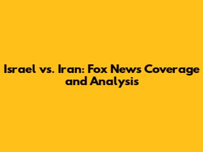 Israel vs. Iran: Fox News' Coverage and Analysis