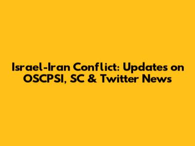 Israel-Iran Conflict: Updates on OSCPSI, SC & Twitter News