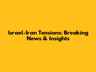 Israel-Iran Tensions: Breaking News & Insights