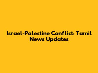 Israel-Palestine Conflict: Tamil News Updates