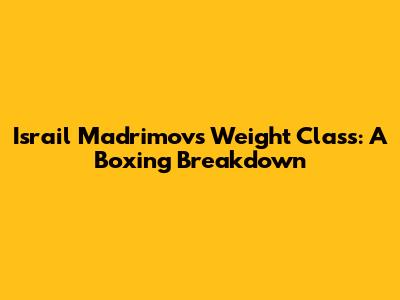 Israil Madrimov's Weight Class: A Boxing Breakdown