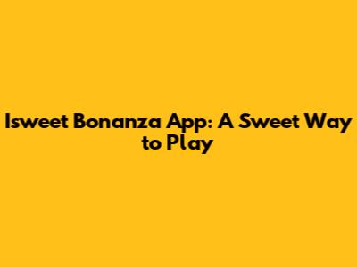 Isweet Bonanza App: A Sweet Way to Play