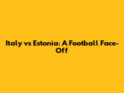 Italy vs Estonia: A Football Face-Off