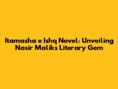 Itamasha e Ishq Novel: Unveiling Nasir Malik's Literary Gem