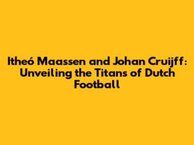Itheó Maassen and Johan Cruijff: Unveiling the Titans of Dutch Football
