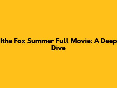 Ithe Fox Summer Full Movie: A Deep Dive
