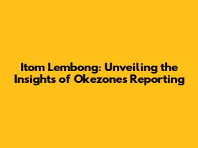 Itom Lembong: Unveiling the Insights of Okezone's Reporting