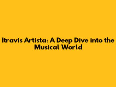 Itravis Artista: A Deep Dive into the Musical World