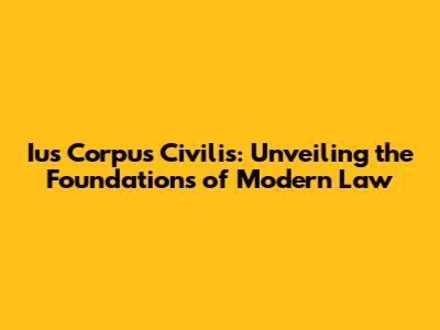 Ius Corpus Civilis: Unveiling the Foundations of Modern Law
