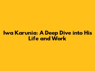 Iwa Karunia: A Deep Dive into His Life and Work