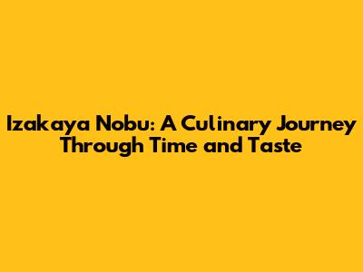 Izakaya Nobu: A Culinary Journey Through Time and Taste