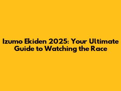 Izumo Ekiden 2025: Your Ultimate Guide to Watching the Race