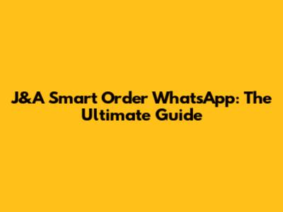 J&A Smart Order WhatsApp: The Ultimate Guide