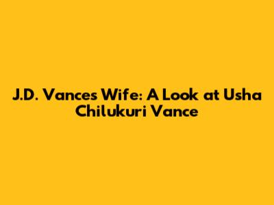 J.D. Vance's Wife: A Look at Usha Chilukuri Vance