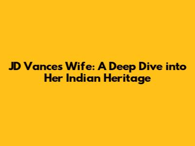 JD Vance's Wife: A Deep Dive into Her Indian Heritage