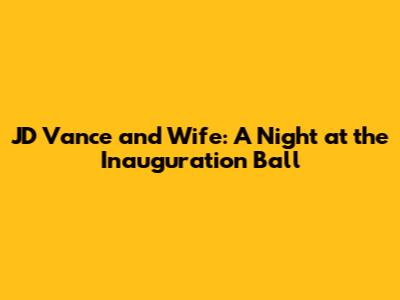 JD Vance and Wife: A Night at the Inauguration Ball
