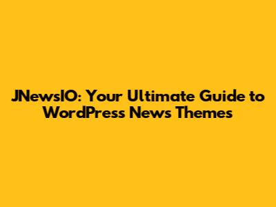 JNewsIO: Your Ultimate Guide to WordPress News Themes