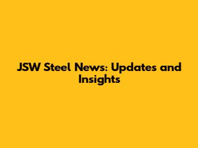 JSW Steel News: Updates and Insights