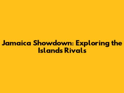 Jamaica Showdown: Exploring the Island's Rivals