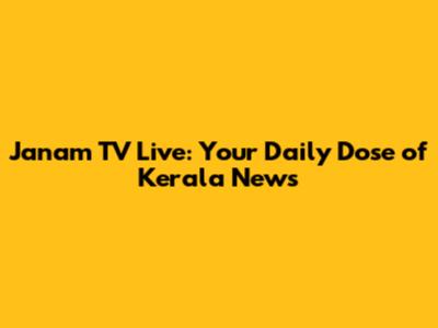 Janam TV Live: Your Daily Dose of Kerala News