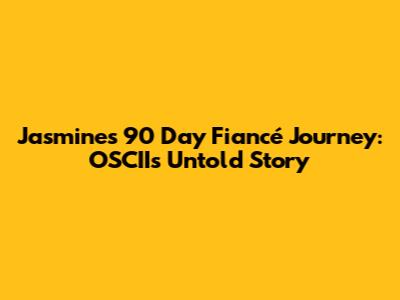 Jasmine's 90 Day Fiancé Journey: OSCII's Untold Story