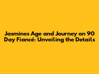 Jasmine's Age and Journey on 90 Day Fiancé: Unveiling the Details