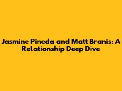 Jasmine Pineda and Matt Branis: A Relationship Deep Dive