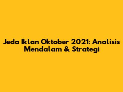 Jeda Iklan Oktober 2021: Analisis Mendalam & Strategi