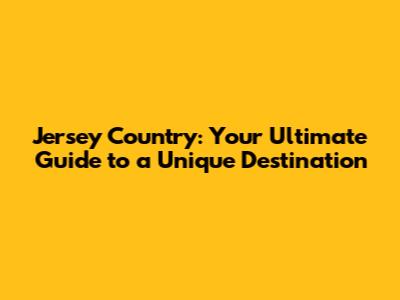 Jersey Country: Your Ultimate Guide to a Unique Destination