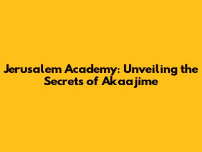 Jerusalem Academy: Unveiling the Secrets of Akaajime