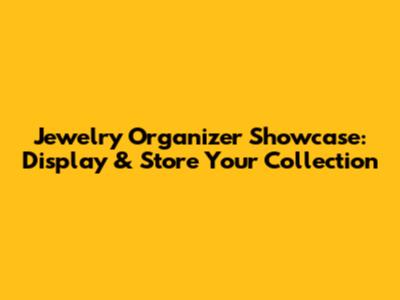 Jewelry Organizer Showcase: Display & Store Your Collection