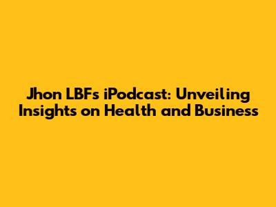 Jhon LBF's iPodcast: Unveiling Insights on Health and Business