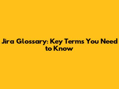 Jira Glossary: Key Terms You Need to Know