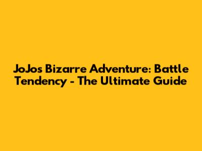 JoJo's Bizarre Adventure: Battle Tendency - The Ultimate Guide