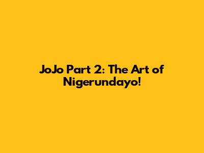 JoJo Part 2: The Art of Nigerundayo!