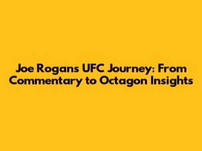 Joe Rogan's UFC Journey: From Commentary to Octagon Insights