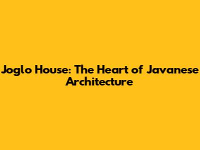 Joglo House: The Heart of Javanese Architecture