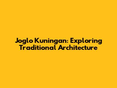 Joglo Kuningan: Exploring Traditional Architecture