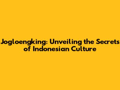 Jogloengking: Unveiling the Secrets of Indonesian Culture