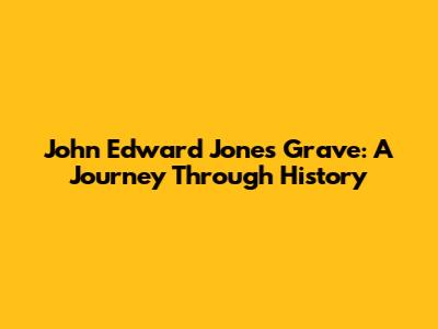 John Edward Jones Grave: A Journey Through History