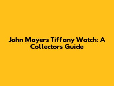 John Mayer's Tiffany Watch: A Collector's Guide