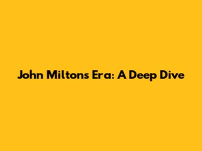 John Milton's Era: A Deep Dive